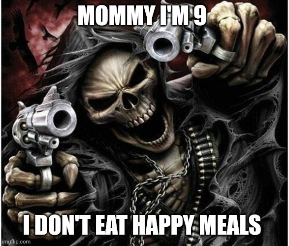 Badass Skeleton | MOMMY I'M 9; I DON'T EAT HAPPY MEALS | image tagged in badass skeleton | made w/ Imgflip meme maker