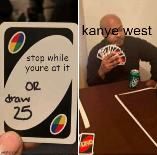 bro is litterally going off the rails on a crazy train | kanye west; stop while youre at it | image tagged in memes,uno draw 25 cards | made w/ Imgflip meme maker