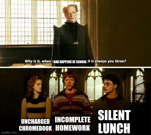 UPVOTE! (no I really don't care) | BAD HAPPENS AT SCHOOL; SILENT LUNCH; UNCHARGED CHROMEBOOK; INCOMPLETE HOMEWORK | image tagged in always you three,harry potter,school | made w/ Imgflip meme maker