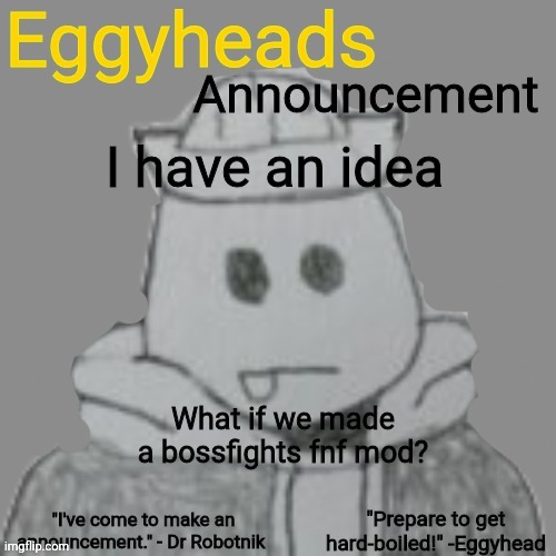 It could work | I have an idea; What if we made a bossfights fnf mod? | image tagged in eggyheads announcement 2 0 | made w/ Imgflip meme maker