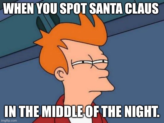 Futurama Fry | WHEN YOU SPOT SANTA CLAUS; IN THE MIDDLE OF THE NIGHT. | image tagged in memes,futurama fry | made w/ Imgflip meme maker