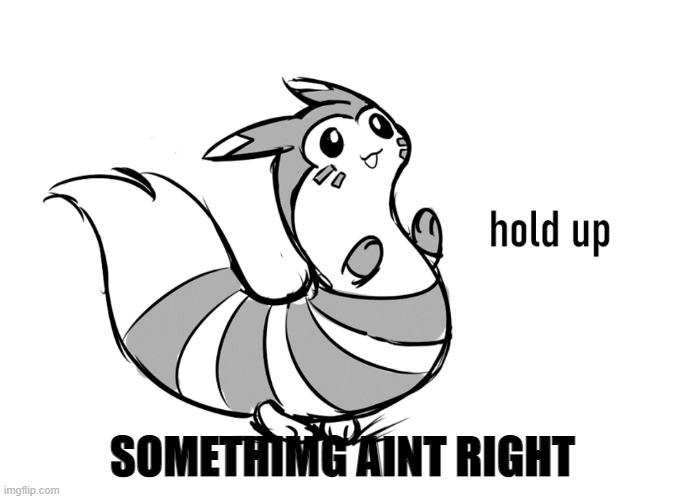 Furret hold up | SOMETHIMG AINT RIGHT | image tagged in furret hold up | made w/ Imgflip meme maker