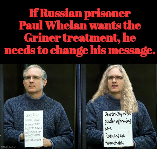 Paul Whelan Needs to Change His Message | If Russian prisoner Paul Whelan wants the Griner treatment, he needs to change his message. DESPERATELY NEED GENDER AFFIRMING CARE. RUSSIANS ARE TRANSPHOBES. | image tagged in creepy joe biden,screwed up,priorities | made w/ Imgflip meme maker