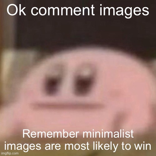 kirb | Ok comment images; Remember minimalist images are most likely to win | image tagged in kirb | made w/ Imgflip meme maker