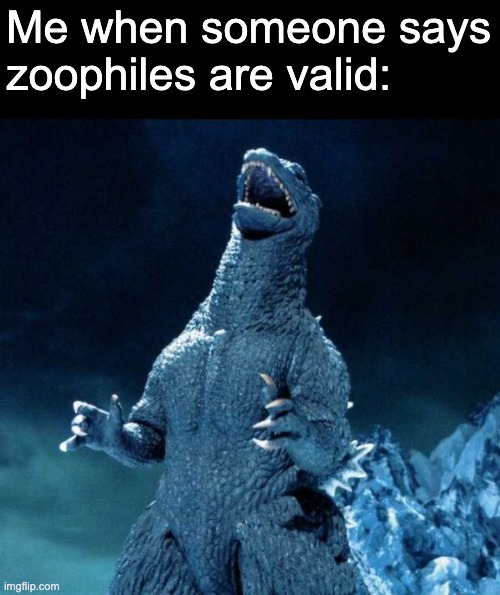 Zoophiles ain't valid. Does anyone else here think that they will eventually be normalized? | Me when someone says zoophiles are valid: | image tagged in laughing godzilla | made w/ Imgflip meme maker