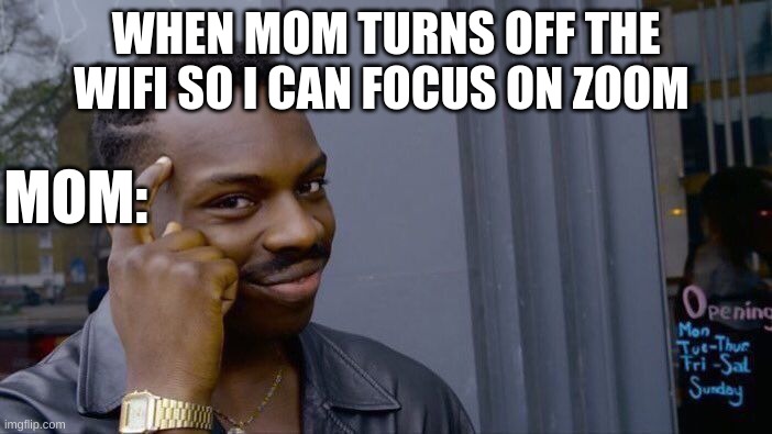 Smart | WHEN MOM TURNS OFF THE WIFI SO I CAN FOCUS ON ZOOM; MOM: | image tagged in memes,roll safe think about it | made w/ Imgflip meme maker