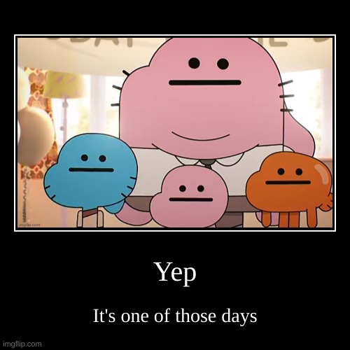 Yep | image tagged in funny,demotivationals,gumball,oh no,days | made w/ Imgflip demotivational maker