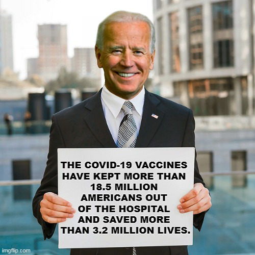 Anti-vaxxers lie and die. | THE COVID-19 VACCINES 
HAVE KEPT MORE THAN 
18.5 MILLION 
AMERICANS OUT 
OF THE HOSPITAL 
AND SAVED MORE 
THAN 3.2 MILLION LIVES. | image tagged in joe biden blank sign,covid-19,vaccines,save,anti vax,die | made w/ Imgflip meme maker