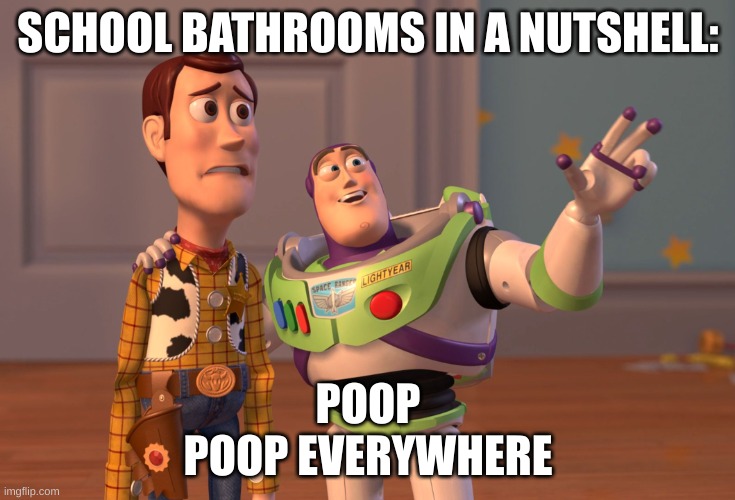 X, X Everywhere | SCHOOL BATHROOMS IN A NUTSHELL:; POOP
POOP EVERYWHERE | image tagged in memes,x x everywhere | made w/ Imgflip meme maker