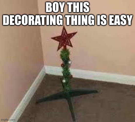  BOY THIS DECORATING THING IS EASY | image tagged in trees,christmas | made w/ Imgflip meme maker