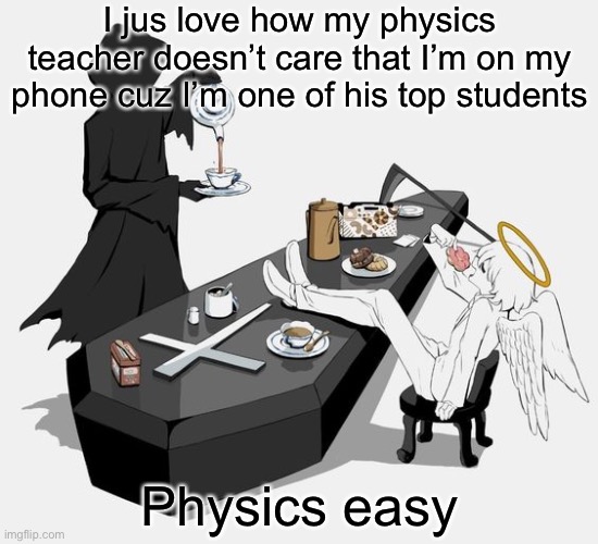 Avogado6 | I jus love how my physics teacher doesn’t care that I’m on my phone cuz I’m one of his top students; Physics easy | image tagged in avogado6 | made w/ Imgflip meme maker