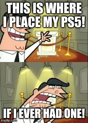 This Is Where I'd Put My Trophy If I Had One | THIS IS WHERE I PLACE MY PS5! IF I EVER HAD ONE! | image tagged in memes,this is where i'd put my trophy if i had one | made w/ Imgflip meme maker