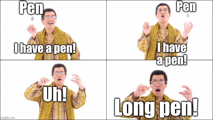 I have a Pen | Pen; Pen; I have a pen! I have a pen! Uh! Long pen! | image tagged in i have a pen | made w/ Imgflip meme maker
