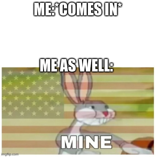 Bugs Bunny Mine | ME:*COMES IN* ME AS WELL: | image tagged in bugs bunny mine | made w/ Imgflip meme maker