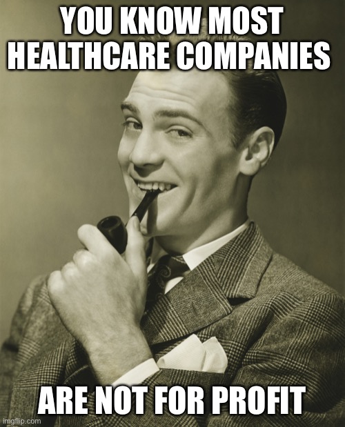 Smug | YOU KNOW MOST HEALTHCARE COMPANIES ARE NOT FOR PROFIT | image tagged in smug | made w/ Imgflip meme maker