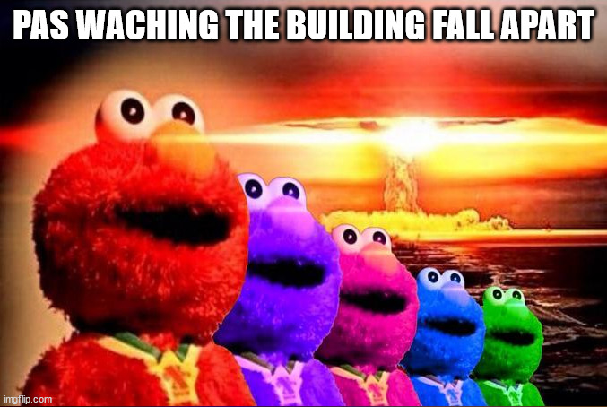 Elmo Team Nuke | PAS WACHING THE BUILDING FALL APART | image tagged in elmo nuclear explosion | made w/ Imgflip meme maker