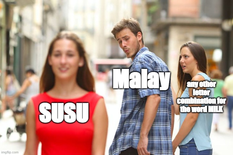 susu? | Malay; any other letter combination for the word MILK; SUSU | image tagged in memes,distracted boyfriend | made w/ Imgflip meme maker