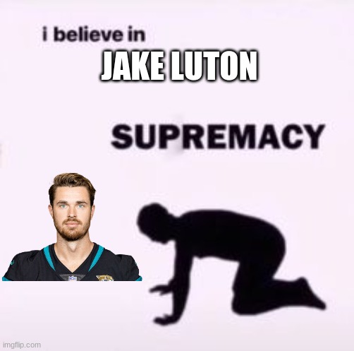 We love Jake Luton | JAKE LUTON | image tagged in i believe in supremacy | made w/ Imgflip meme maker