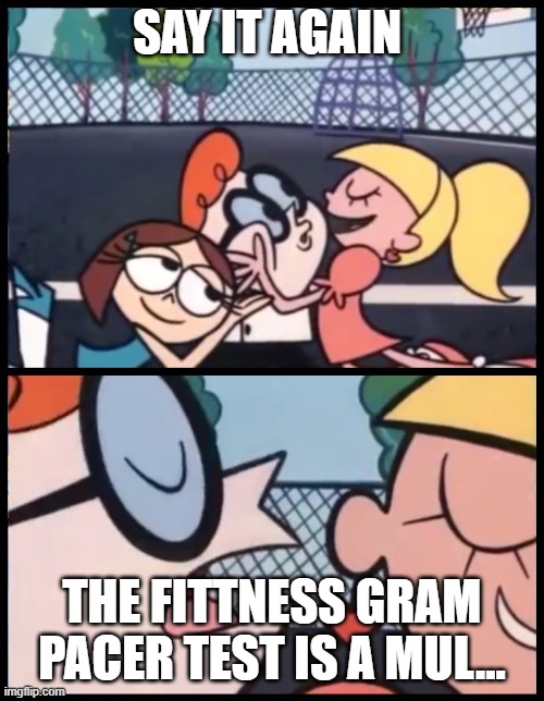 Say it Again, Dexter | SAY IT AGAIN; THE FITTNESS GRAM PACER TEST IS A MUL... | image tagged in memes,say it again dexter | made w/ Imgflip meme maker