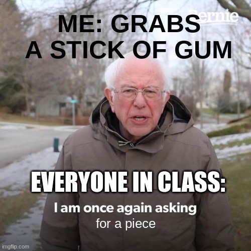 Bernie I Am Once Again Asking For Your Support Meme | ME: GRABS A STICK OF GUM; EVERYONE IN CLASS:; for a piece | image tagged in memes,bernie i am once again asking for your support | made w/ Imgflip meme maker