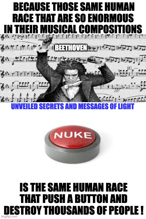 HUMAN RACE IN DIAPER | BECAUSE THOSE SAME HUMAN RACE THAT ARE SO ENORMOUS IN THEIR MUSICAL COMPOSITIONS; BEETHOVEN; UNVEILED SECRETS AND MESSAGES OF LIGHT; IS THE SAME HUMAN RACE THAT PUSH A BUTTON AND DESTROY THOUSANDS OF PEOPLE ! | image tagged in human race | made w/ Imgflip meme maker