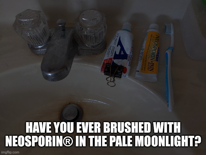 Brushing in the Dark | HAVE YOU EVER BRUSHED WITH NEOSPORIN® IN THE PALE MOONLIGHT? | image tagged in toothpaste | made w/ Imgflip meme maker