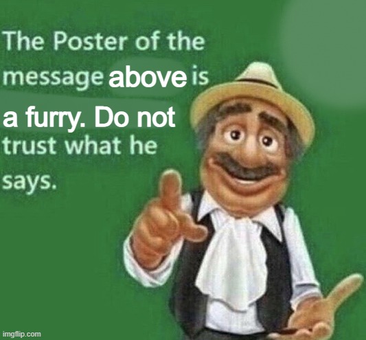 Do not trust what he says | above; a furry. Do not | image tagged in the poster of the message blank | made w/ Imgflip meme maker