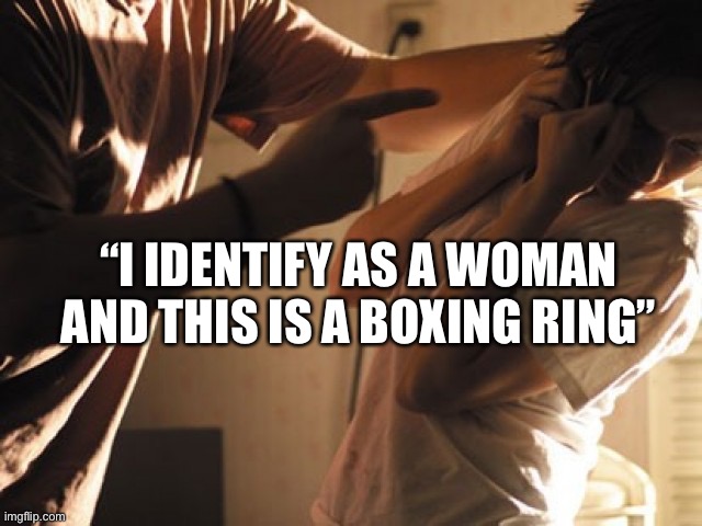 Identify | “I IDENTIFY AS A WOMAN AND THIS IS A BOXING RING” | image tagged in wife beater2 | made w/ Imgflip meme maker