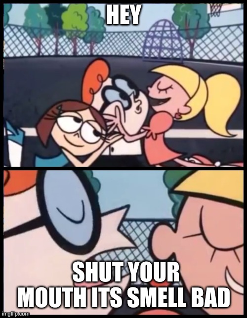 Say it Again, Dexter Meme | HEY; SHUT YOUR MOUTH ITS SMELL BAD | image tagged in memes,say it again dexter | made w/ Imgflip meme maker
