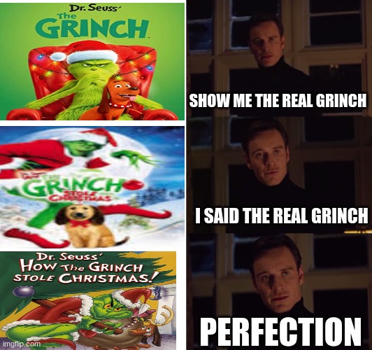 perfection | SHOW ME THE REAL GRINCH; I SAID THE REAL GRINCH; PERFECTION | image tagged in perfection | made w/ Imgflip meme maker