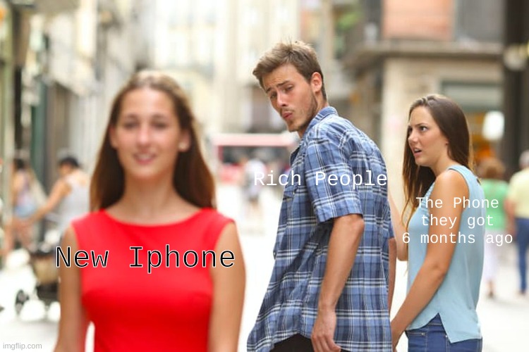 Some People | Rich People; The Phone they got 6 months ago; New Iphone | image tagged in memes,distracted boyfriend | made w/ Imgflip meme maker