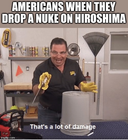 Flex tape wont fix that | AMERICANS WHEN THEY DROP A NUKE ON HIROSHIMA | image tagged in thats a lot of damage,oof,nuke,meme,funny | made w/ Imgflip meme maker