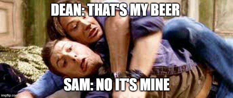 DEAN: THAT'S MY BEER; SAM: NO IT'S MINE | made w/ Imgflip meme maker