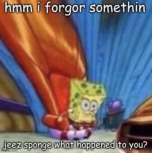 somethin happened to spongy my boy | hmm i forgor somethin; jeez sponge what happened to you? | image tagged in very dizzy spongebob | made w/ Imgflip meme maker