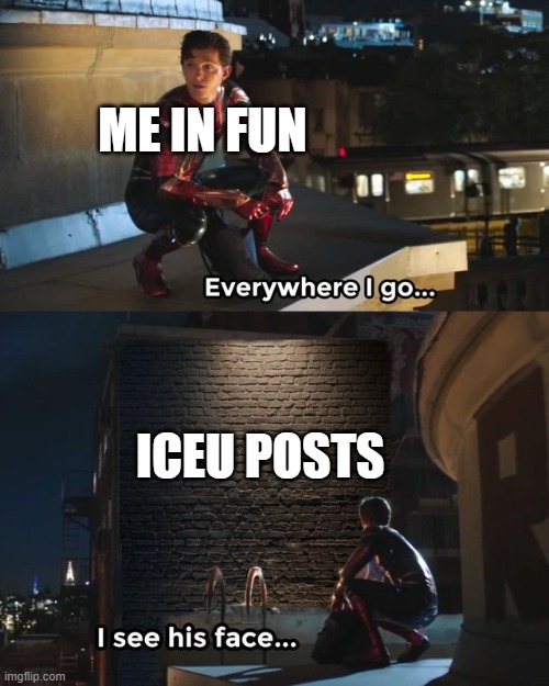 Everywhere I go I see his face | ME IN FUN; ICEU POSTS | image tagged in everywhere i go i see his face | made w/ Imgflip meme maker