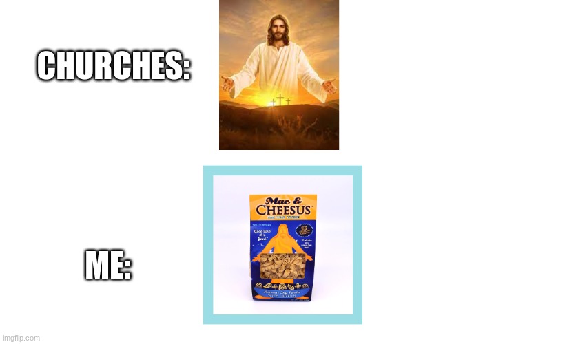 cheesus | CHURCHES:; ME: | image tagged in funny | made w/ Imgflip meme maker