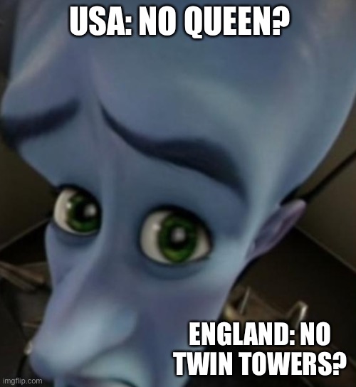 No towers? | USA: NO QUEEN? ENGLAND: NO TWIN TOWERS? | image tagged in megamind no bitches | made w/ Imgflip meme maker