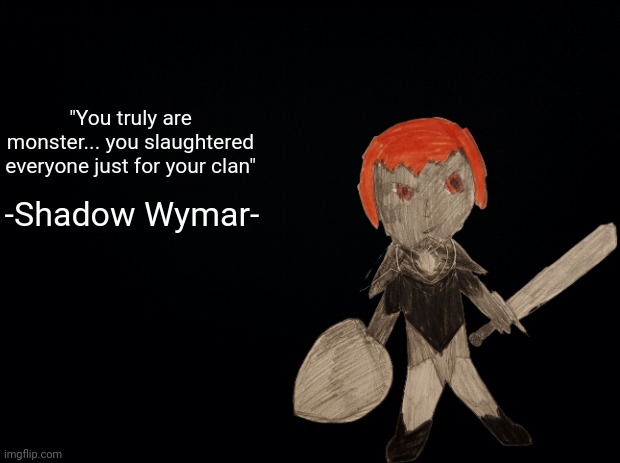 Shadow Wymar is the secret final boss which you can only unlock by doing every side quest and defeating every boss (secret too) | "You truly are monster... you slaughtered everyone just for your clan"; -Shadow Wymar- | made w/ Imgflip meme maker