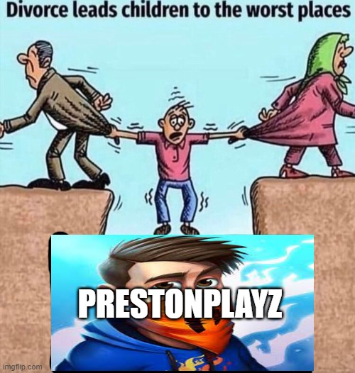 Divorce leads children to the worst places | PRESTONPLAYZ | image tagged in divorce leads children to the worst places | made w/ Imgflip meme maker