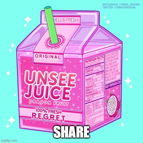 Unsee juice | SHARE | image tagged in unsee juice | made w/ Imgflip meme maker