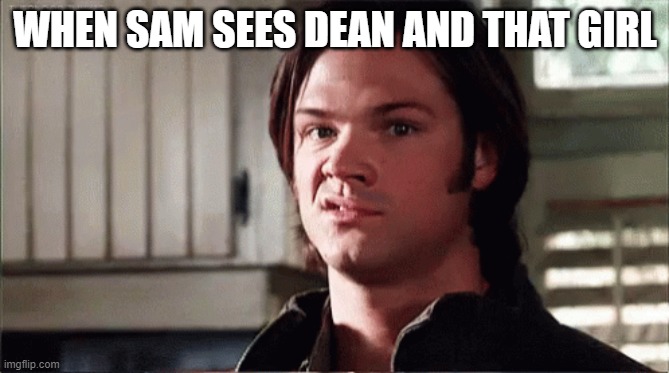 WHEN SAM SEES DEAN AND THAT GIRL | made w/ Imgflip meme maker