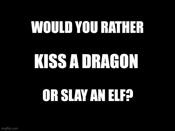 WOULD YOU RATHER; KISS A DRAGON; OR SLAY AN ELF? | image tagged in question | made w/ Imgflip meme maker
