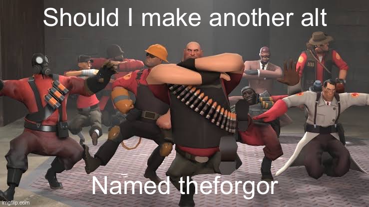 tf2 dance | Should I make another alt; Named theforgor | image tagged in tf2 dance | made w/ Imgflip meme maker