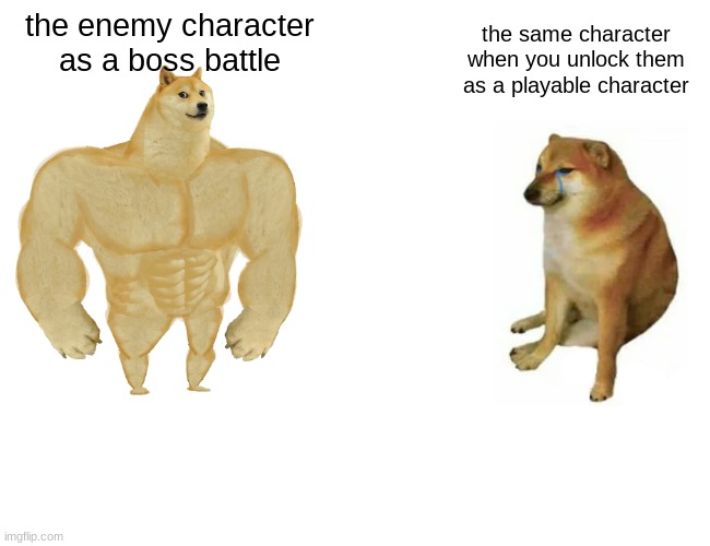 video games be like | the enemy character as a boss battle; the same character when you unlock them as a playable character | image tagged in memes,buff doge vs cheems | made w/ Imgflip meme maker
