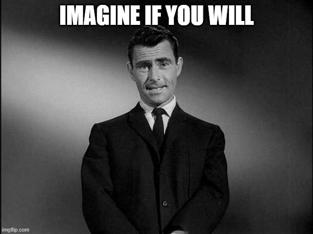 rod serling twilight zone | IMAGINE IF YOU WILL | image tagged in rod serling twilight zone | made w/ Imgflip meme maker