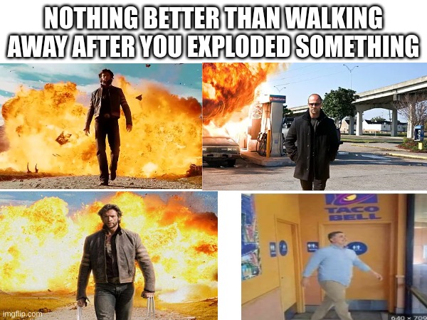 NOTHING BETTER THAN WALKING AWAY AFTER YOU EXPLODED SOMETHING | made w/ Imgflip meme maker