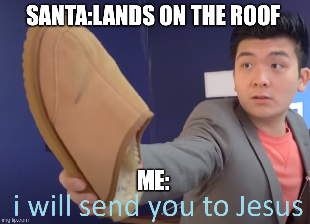 I will send you to Jesus | SANTA:LANDS ON THE ROOF ME: | image tagged in i will send you to jesus | made w/ Imgflip meme maker