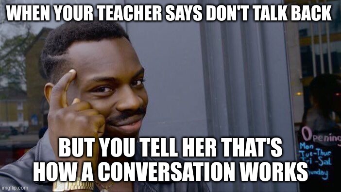 this is big brain moment | WHEN YOUR TEACHER SAYS DON'T TALK BACK; BUT YOU TELL HER THAT'S HOW A CONVERSATION WORKS | image tagged in memes,roll safe think about it | made w/ Imgflip meme maker