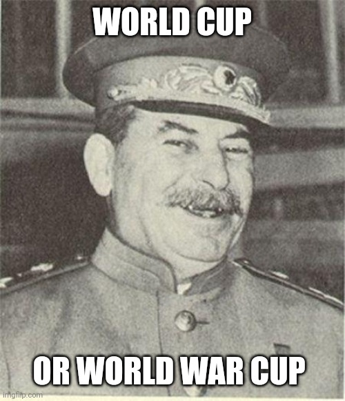 World OUR cup | WORLD CUP; OR WORLD WAR CUP | image tagged in joseph stalin smiling,football,world cup,russia | made w/ Imgflip meme maker
