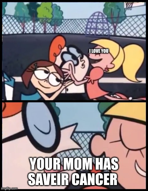 cancr | I LOVE YOU; YOUR MOM HAS SAVEIR CANCER | image tagged in memes,say it again dexter,cancer,mom,your mom,i love you | made w/ Imgflip meme maker